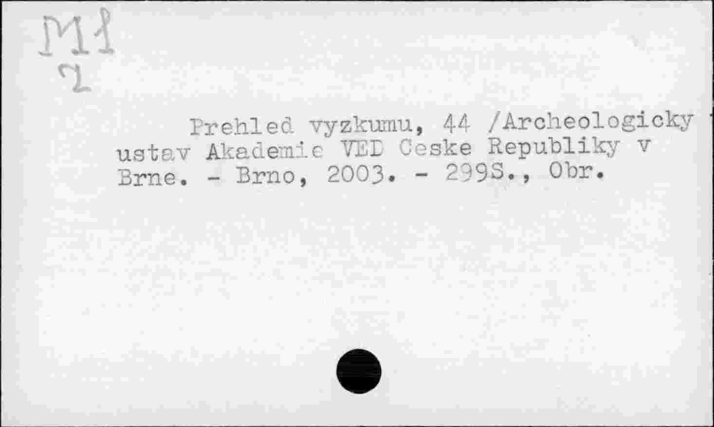 ﻿BrehlećL vyzkumu, 44 /Archeologicky ustav Akademie VEi Ceske Republiky v Brne. - Brno, 2003. - 2993., Obr.